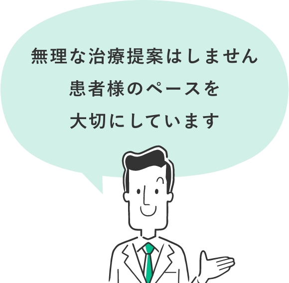無理な治療提案はしません患者様の意思を大切にしています